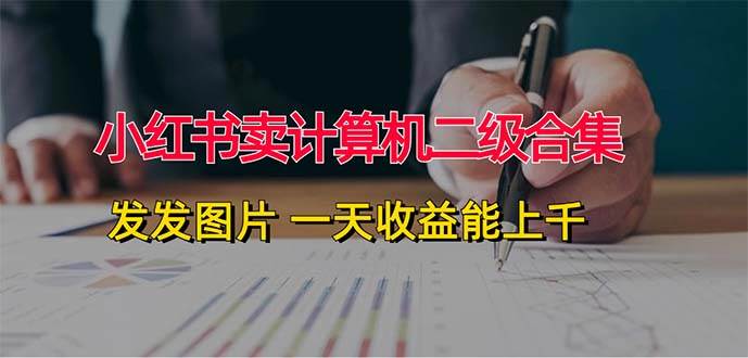 小红书卖计算机二级合集，发发图片 一天收益能上千-臻优网