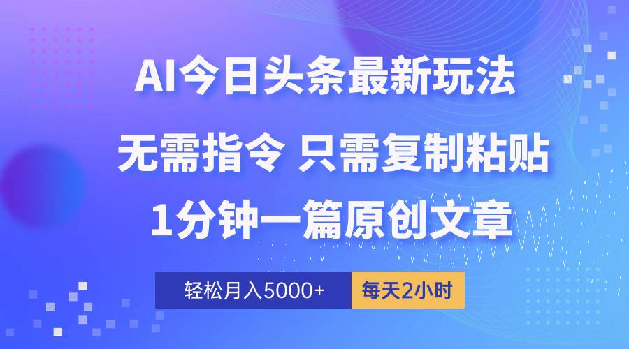 AI头条最新玩法 1分钟一篇 100%过原创 无脑复制粘贴 轻松月入5000+ 每…-臻优网
