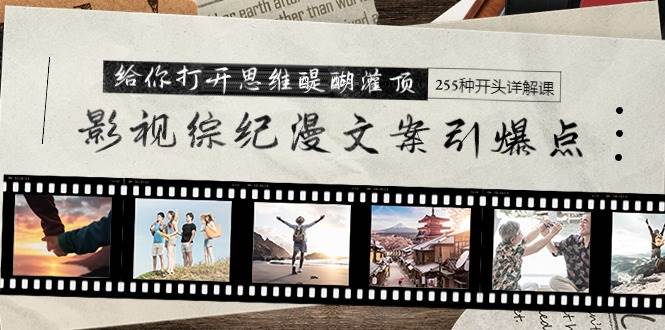 影视综纪漫文案引爆点，给你打开思维醍醐灌顶+255种开头详解课（26节）-臻优网
