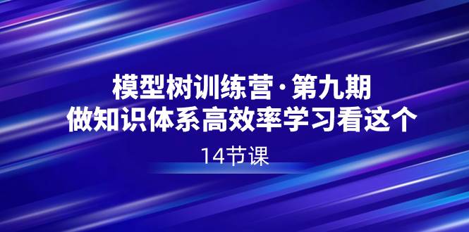 模型树特训营·第九期，做知识体系高效率学习看这个（14节课）-臻优网