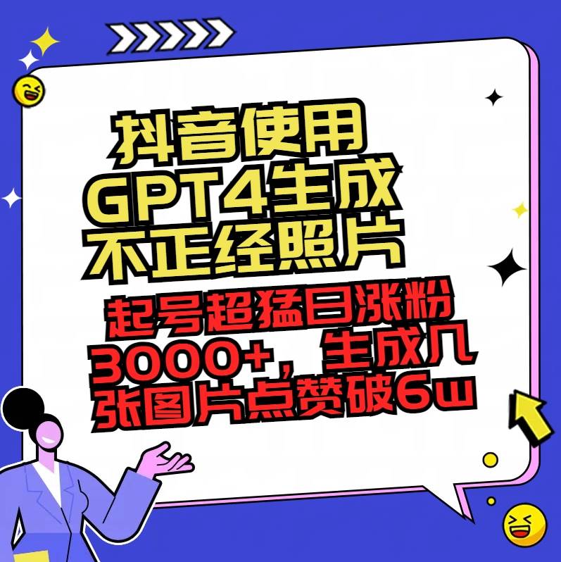 抖音使用GPT4生成不正经照片，起号超猛日涨粉3000+，生成几张图片点赞破6w+-臻优网
