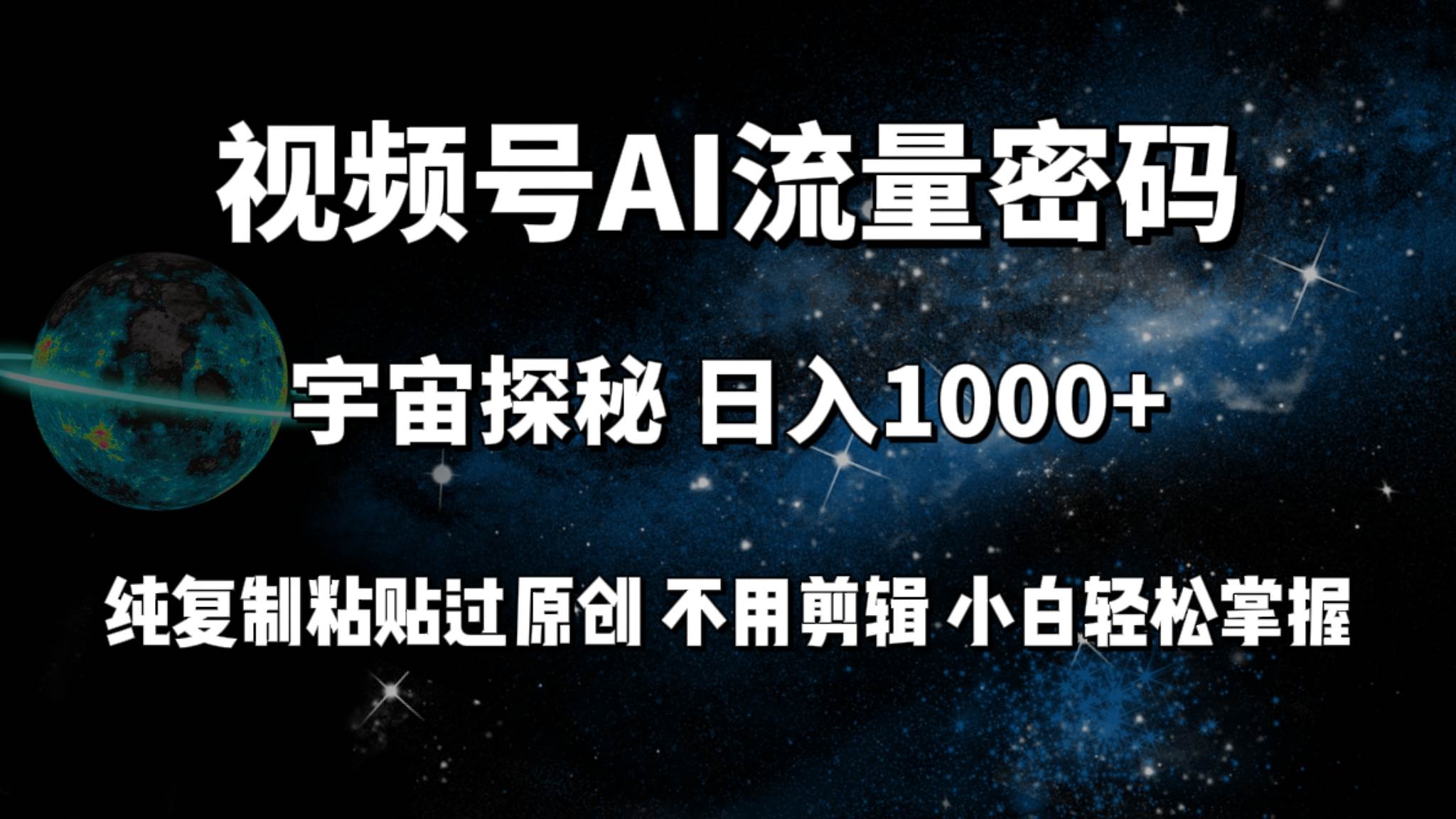 视频号流量密码宇宙探秘，日入100+纯复制粘贴原 创，不用剪辑 小白轻松上手-臻优网