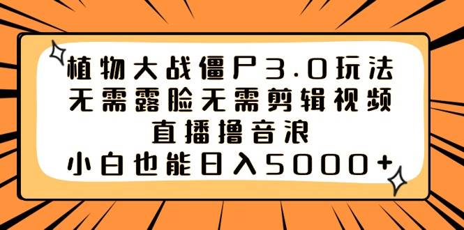 植物大战僵尸3.0玩法无需露脸无需剪辑视频，直播撸音浪，小白也能日入5000+-臻优网