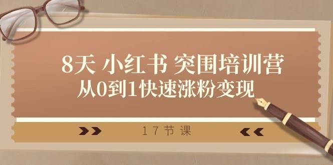 28天 小红书 突围培训营，从0到1快速涨粉变现（17节课）-臻优网