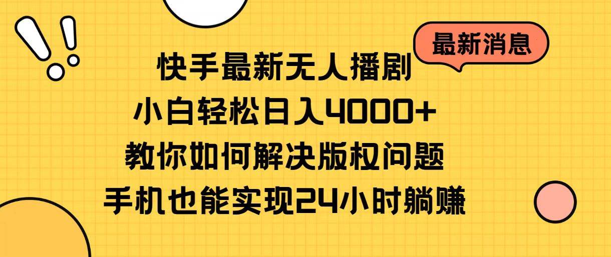 快手最新无人播剧，小白轻松日入4000+教你如何解决版权问题，手机也能…-臻优网