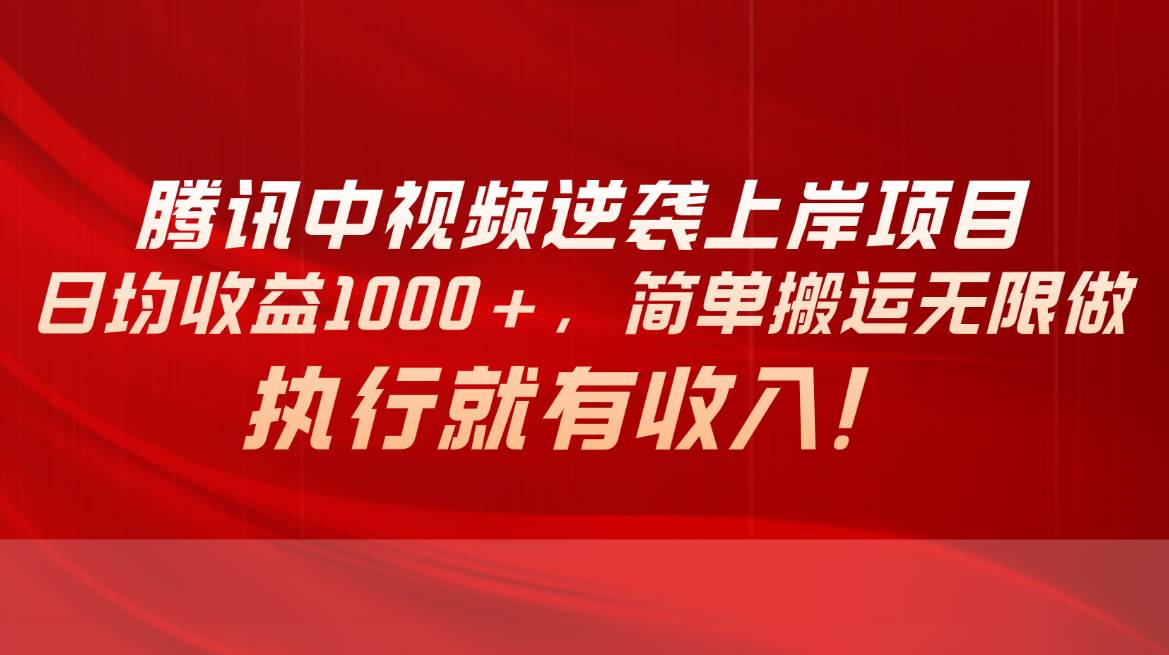腾讯中视频项目，日均收益1000+，简单搬运无限做，执行就有收入-臻优网