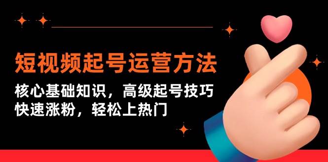 短视频起号运营方法：核心基础知识，高级起号技巧，快速涨粉，轻松上热门-臻优网