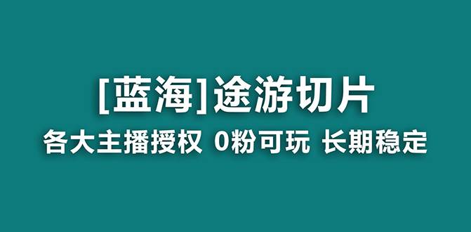 抖音途游切片，龙年第一个蓝海项目，提供授权和素材，长期稳定，月入过万-臻优网