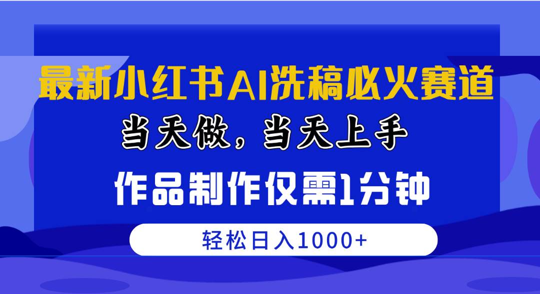 最新小红书AI洗稿必火赛道，当天做当天上手 作品制作仅需1分钟，日入1000+-臻优网