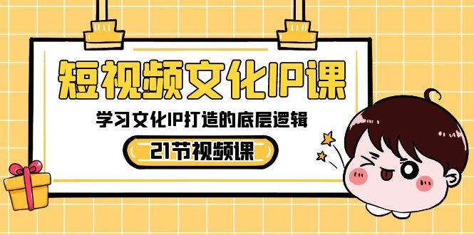 短视频-文化IP课，学习文化IP打造的底层逻辑（21节课）-臻优网