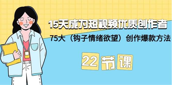 15天成为短视频-优质创作者+75大（钩子-情绪欲望）创作爆款方法-22节课-臻优网