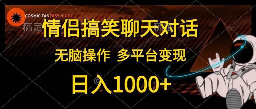 情侣搞笑聊天对话，日入1000+,无脑操作，多平台变现-臻优网