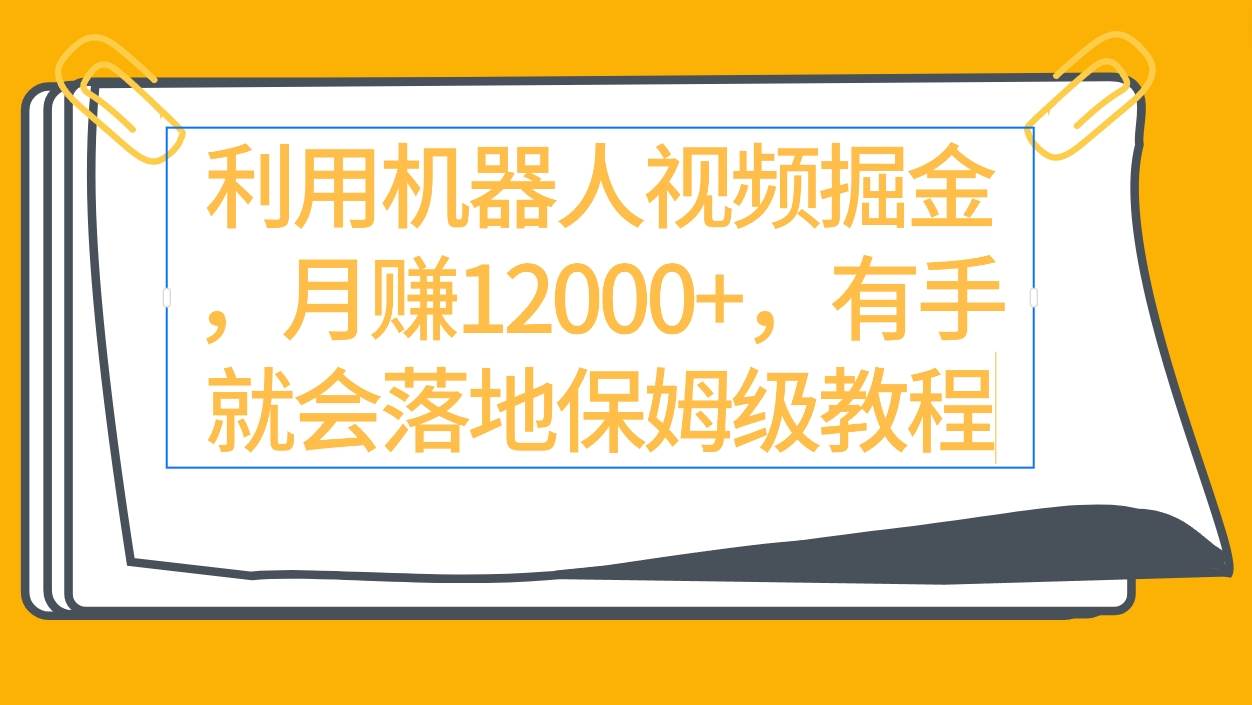 利用机器人视频掘金月赚12000+，有手就会落地保姆级教程-臻优网