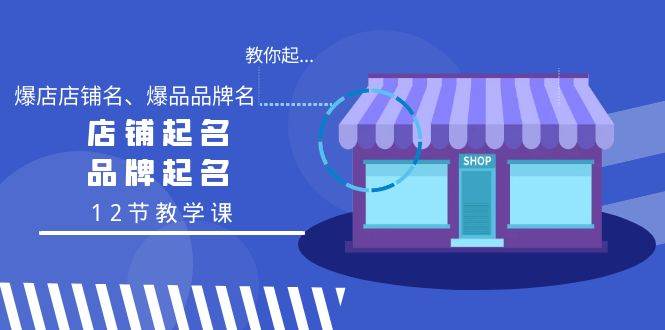 教你起“爆店店铺名、爆品品牌名”，店铺起名，品牌起名（12节教学课）-臻优网