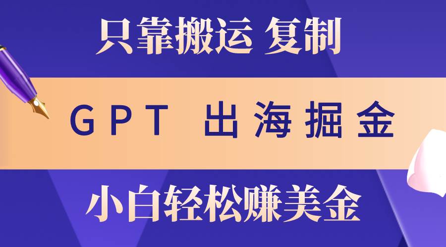 出海掘金搬运，赚老外美金，月入3w+，仅需GPT粘贴复制，小白也能玩转-臻优网