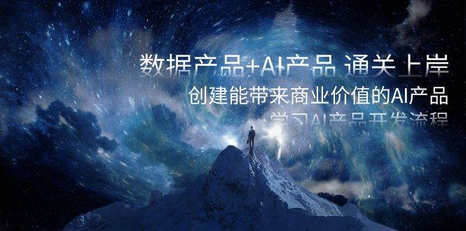 数据产品+AI产品 通关上岸，创建能带来商业价值的AI产品，学习AI产品开发-臻优网