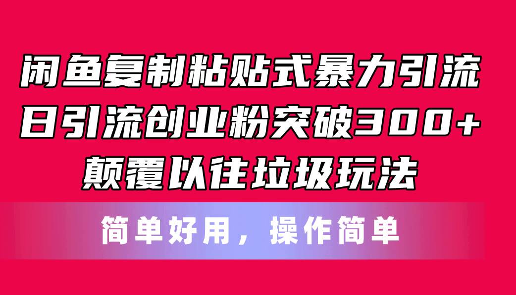闲鱼复制粘贴式暴力引流，日引流突破300+，颠覆以往垃圾玩法，简单好用-臻优网