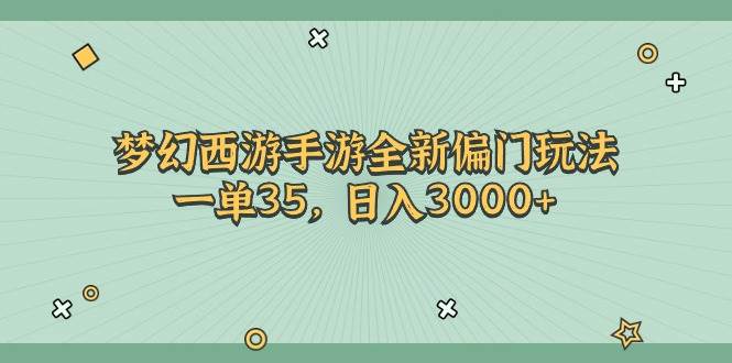 梦幻西游手游全新偏门玩法，一单35，日入3000+-臻优网