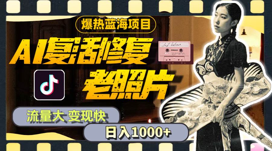 暴热蓝海项目，AI复活修复老照片，流量大 变现快 一天收入1000+教程+素材-臻优网
