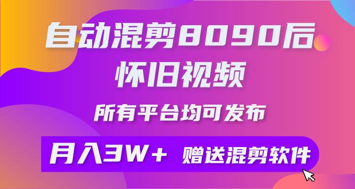 自动混剪8090后怀旧视频，所有平台均可发布，矩阵操作轻松月入3W+-臻优网