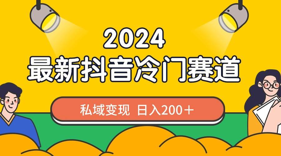 2024抖音最新冷门赛道，私域变现轻松日入200＋，作品制作简单，流量爆炸-臻优网