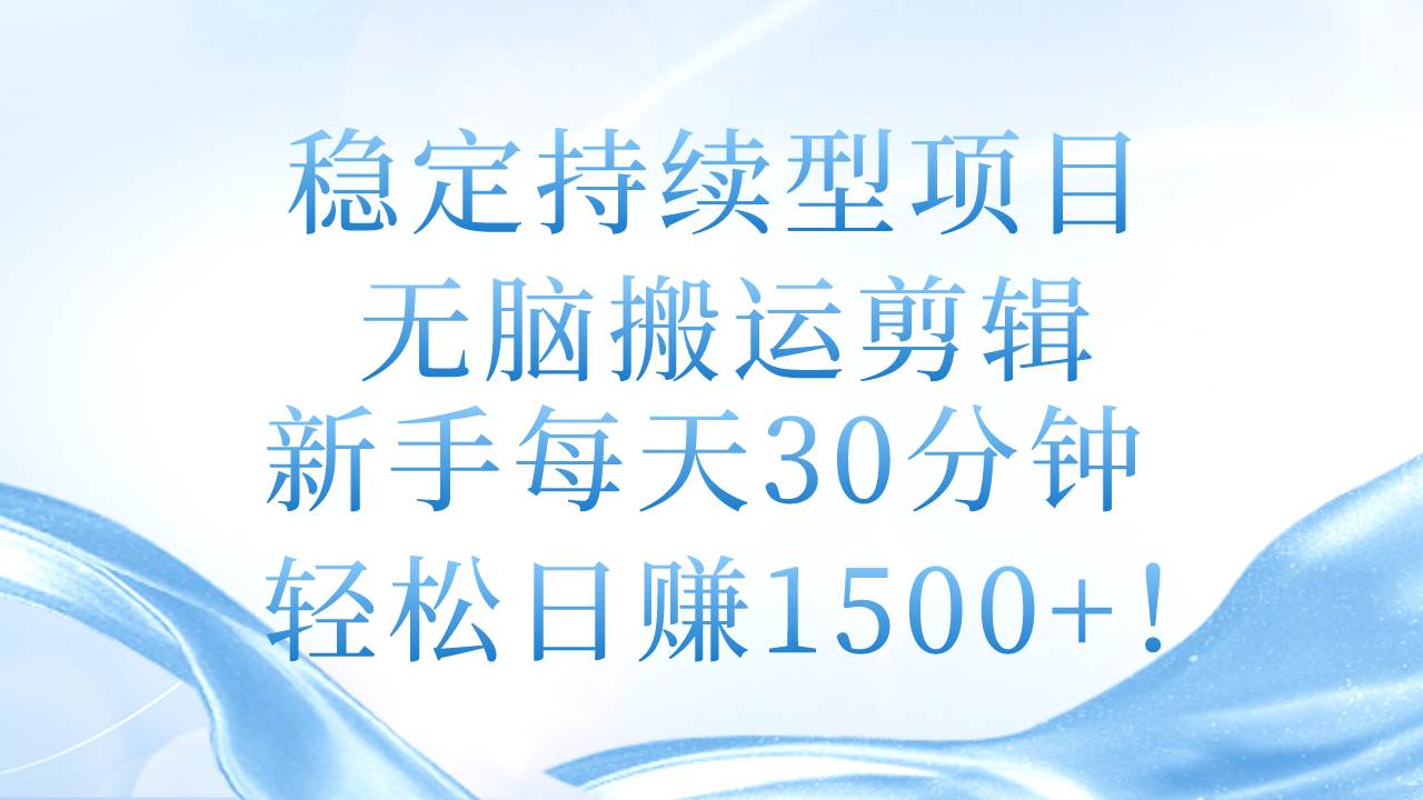 稳定持续型项目，无脑搬运剪辑，新手每天30分钟，轻松日赚1500+！-臻优网