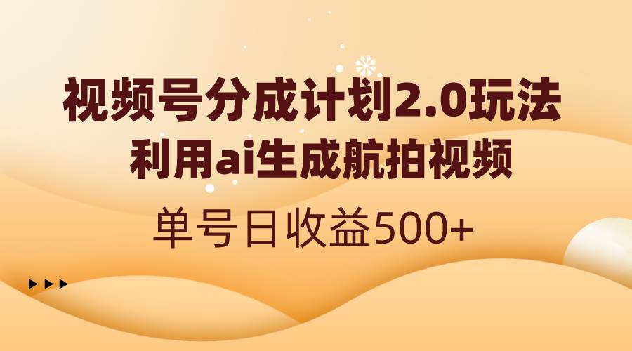 视频号分成计划2.0，利用ai生成航拍视频，单号日收益500+-臻优网