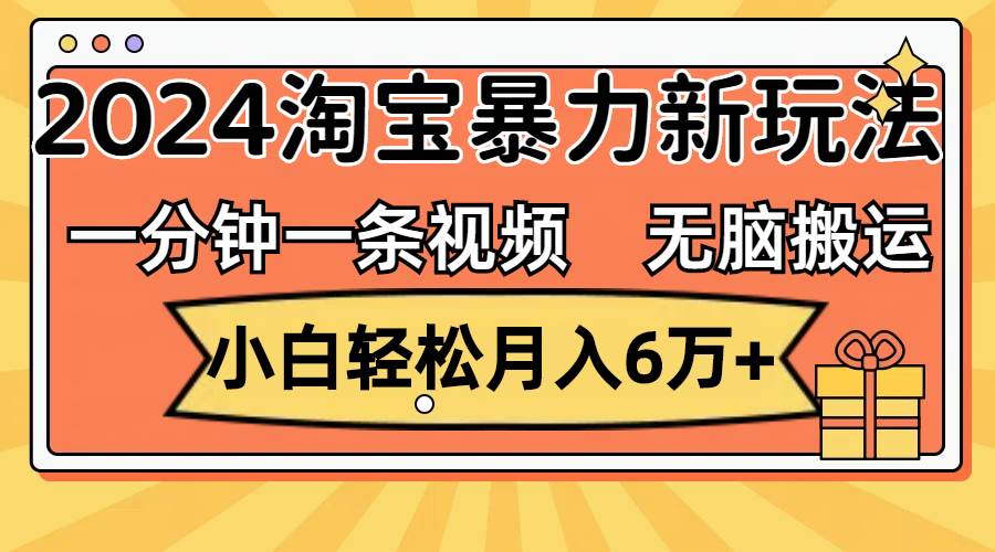 一分钟一条视频，无脑搬运，小白轻松月入6万+2024淘宝暴力新玩法，可批量-臻优网