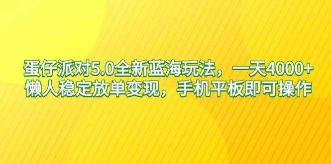 蛋仔派对5.0全新蓝海玩法，一天4000+，懒人稳定放单变现，手机平板即可…-臻优网