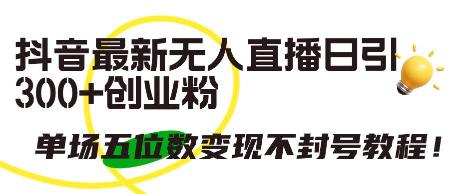 抖音最新无人直播日引300+创业粉，单场五位数变现不封号教程！-臻优网