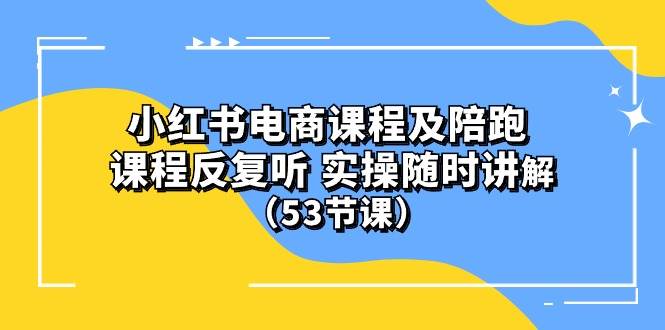 小红书电商课程陪跑课 课程反复听 实操随时讲解 （53节课）-臻优网