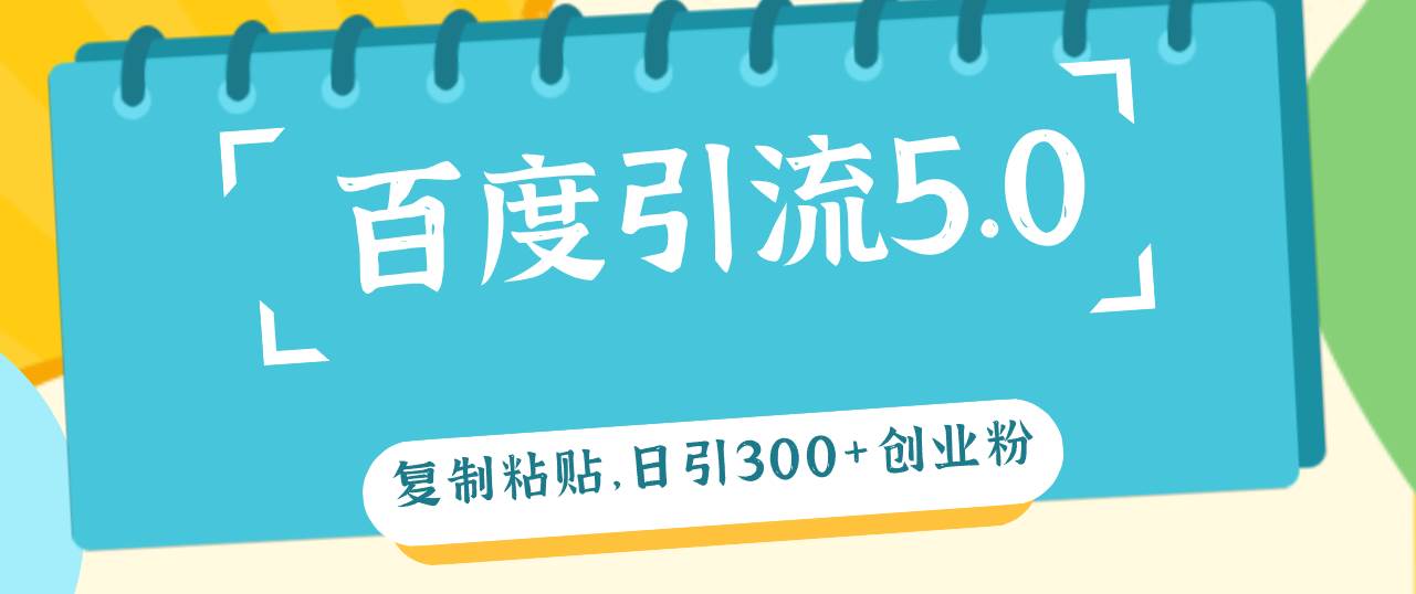 百度引流5.0，复制粘贴，日引300+创业粉，加爆你的微信-臻优网