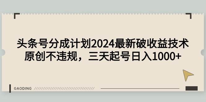 头条号分成计划2024最新破收益技术，原创不违规，三天起号日入1000+-臻优网