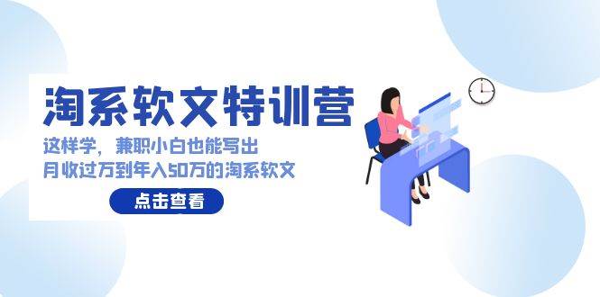 淘系软文特训营：这样学，兼职小白也能写出月收过万到年入50万的淘系软文-臻优网