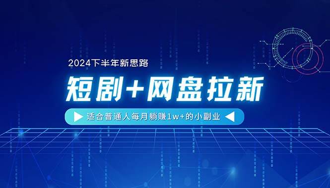 【2024下半年新思路】短剧+网盘拉新，适合普通人每月躺赚1w+的小副业-臻优网