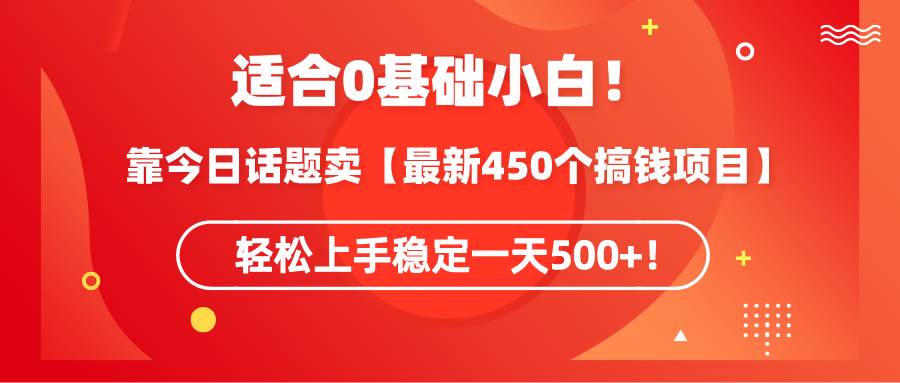 适合0基础小白！靠今日话题卖【最新450个搞钱方法】轻松上手稳定一天500+！-臻优网