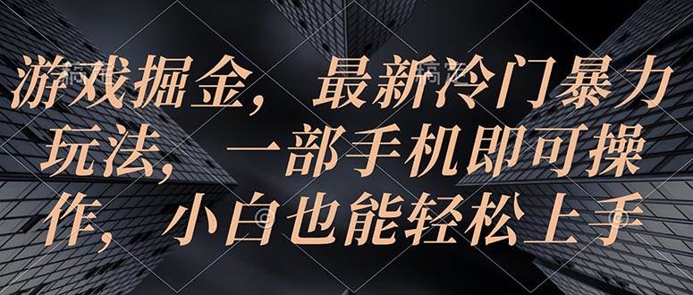 游戏掘金，最新冷门暴力玩法，一部手机即可操作，小白也能轻松上手-臻优网