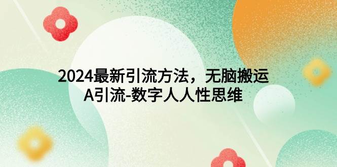 2024最新引流方法，无脑搬运，A引流-数字人人性思维-臻优网