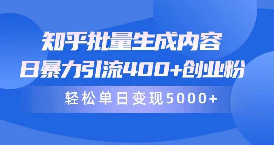 知乎批量生成内容，日暴力引流400+创业粉，轻松单日变现5000+-臻优网
