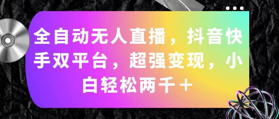 全自动无人直播，抖音快手双平台，超强变现，小白轻松两千＋-臻优网