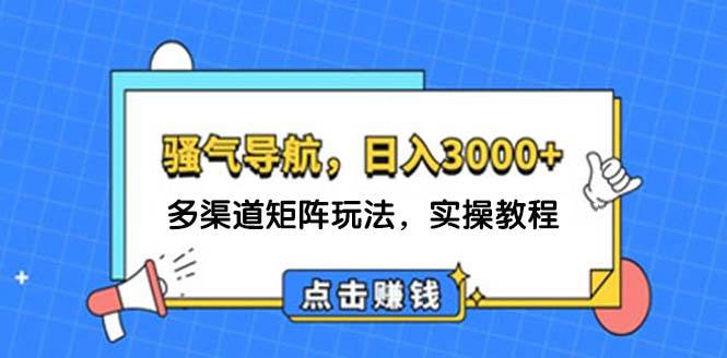 日入3000+ 骚气导航，多渠道矩阵玩法，实操教程-臻优网