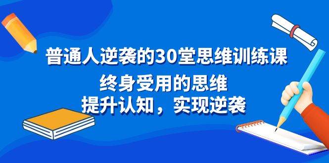 普通人逆袭的30堂思维训练课，终身受用的思维，提升认知，实现逆袭-臻优网