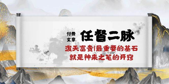 某付费文章《任督 二脉 泼天富贵|最重要的基石 就是神来之笔的开窍|万字》-臻优网