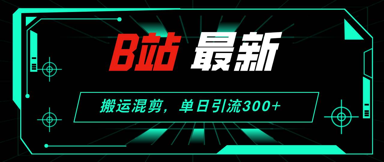 B站最新，搬运混剪，单日引流300+创业粉-臻优网