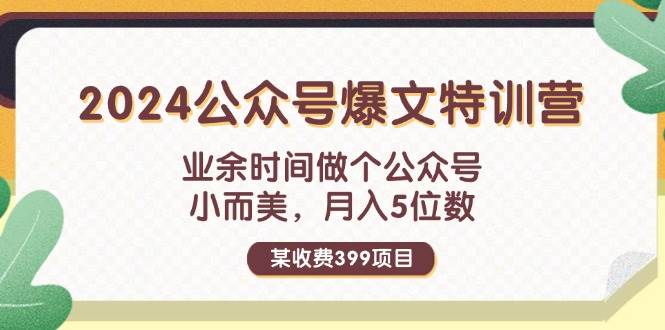 某收费399元-2024公众号爆文特训营：业余时间做个公众号 小而美 月入5位数-臻优网