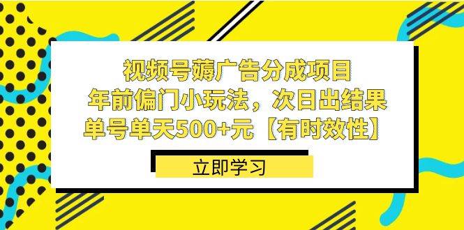 视频号薅广告分成项目，年前偏门小玩法，次日出结果，单号单天500+元【有时效性】-臻优网