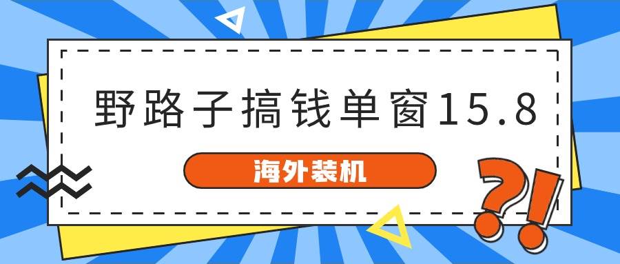 海外装机，野路子搞钱，单窗口15.8，已变现10000+-臻优网
