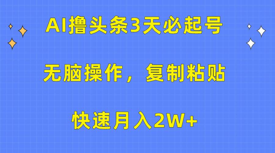 AI撸头条3天必起号，无脑操作3分钟1条，复制粘贴快速月入2W+-臻优网