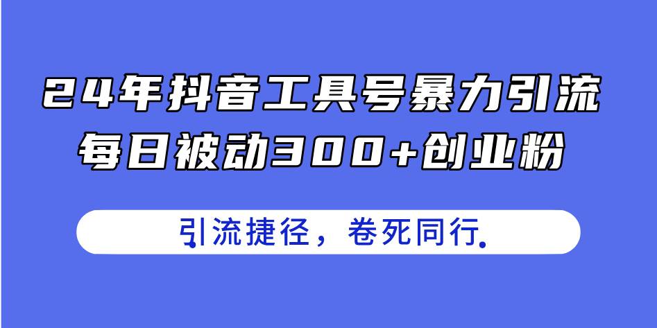 24年抖音工具号暴力引流，每日被动300+创业粉，创业粉捷径，卷死同行-臻优网