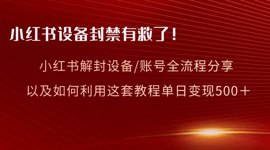 小红书设备及账号解封全流程分享，亲测有效，以及如何利用教程变现-臻优网